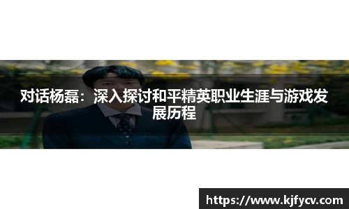 对话杨磊：深入探讨和平精英职业生涯与游戏发展历程