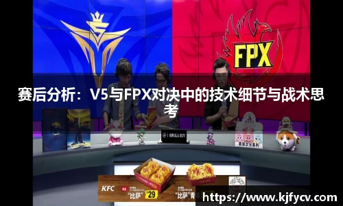 赛后分析：V5与FPX对决中的技术细节与战术思考