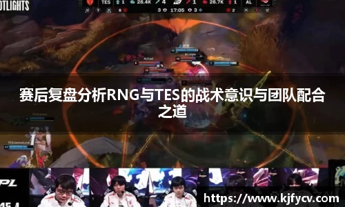赛后复盘分析RNG与TES的战术意识与团队配合之道