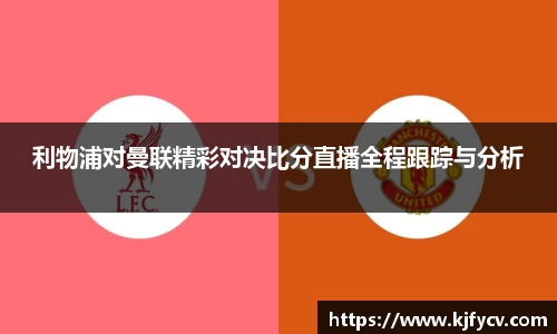 利物浦对曼联精彩对决比分直播全程跟踪与分析