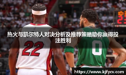 热火与凯尔特人对决分析及推荐策略助你赢得投注胜利