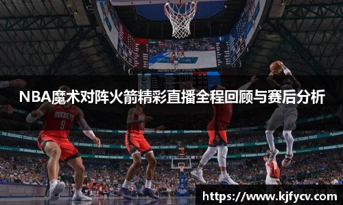 NBA魔术对阵火箭精彩直播全程回顾与赛后分析