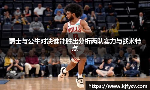 爵士与公牛对决谁能胜出分析两队实力与战术特点
