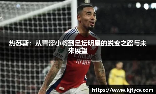 热苏斯：从青涩小将到足坛明星的蜕变之路与未来展望