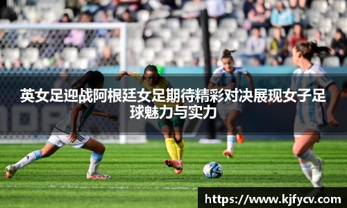英女足迎战阿根廷女足期待精彩对决展现女子足球魅力与实力