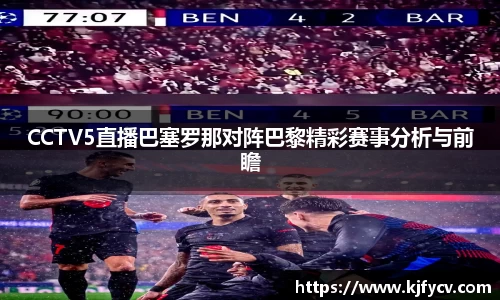 CCTV5直播巴塞罗那对阵巴黎精彩赛事分析与前瞻