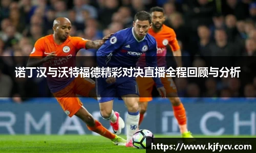 诺丁汉与沃特福德精彩对决直播全程回顾与分析