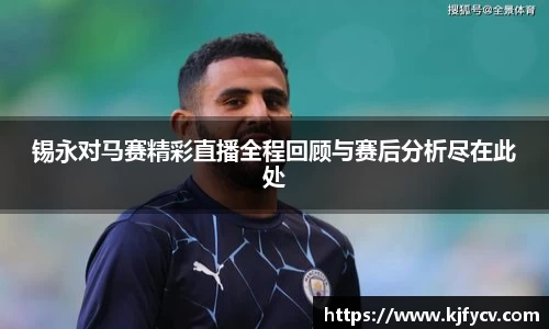 锡永对马赛精彩直播全程回顾与赛后分析尽在此处