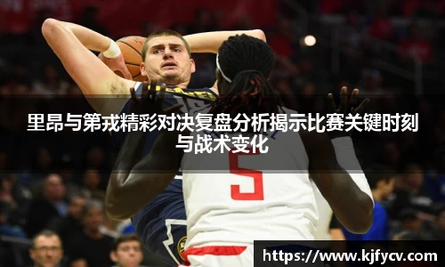 里昂与第戎精彩对决复盘分析揭示比赛关键时刻与战术变化