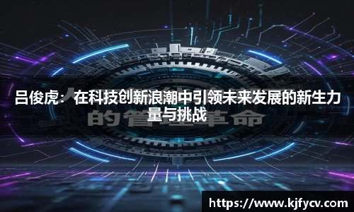 吕俊虎：在科技创新浪潮中引领未来发展的新生力量与挑战